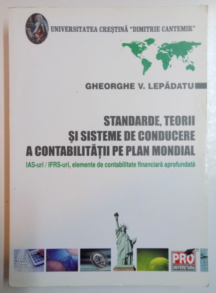 STANDARDE , TEORII SI SISTEME DE CONDUCERE A CONTABILITATII PE PLAN MONDIAL. IAS-URI / IFRS-URI, ELEMENTE DE CONTABILITATE FINANCIARA APROFUNDATA de GHEORGHE V. LEPADATU , 2009