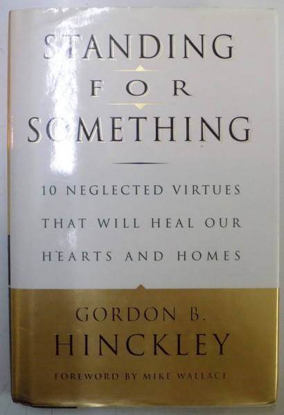 STANDING FOR SOMETHING , 10 NEGLECTED VIRTUES THAT WILL HEAL OUR HEARTS AND HOMES by GORDON B. HINCKLEY , 2000