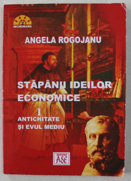 STAPANII IDEILOR ECONOMICE  - VOLUMUL I - ANTICHITATE SI EVUL MEDIU de ANGELA ROGOJANU , 2006