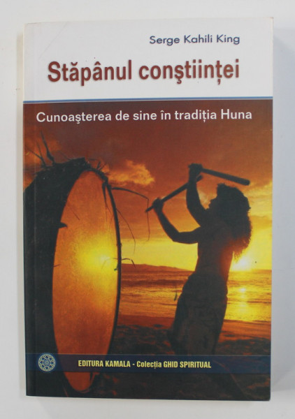 STAPANUL CONSTIINTEI - CUNOASTEREA DE SINE IN TRADITIE HUNA de SERGE KAHILI KING , 2007 *PREZINTA HALOURI DE APA