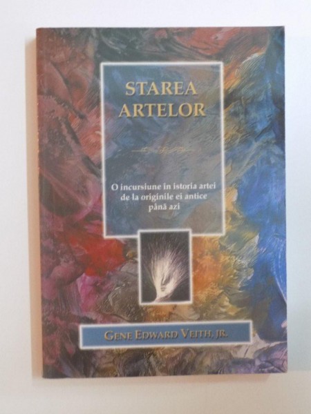 STAREA ARTELOR , O INCURSIUNE IN ISTORIA ARTEI DE LA ORIGINILE EI ANTICE PANA ASTAZI de GENE  EDWARD VEITH