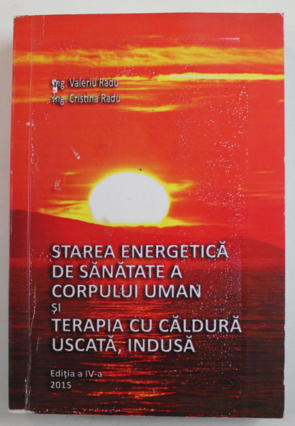 STAREA ENERGETICA DE SANATATE A CORPULUI UMAN SI TERAPIA CU CALDURA USCATA , INDUSA de ING. VALERIU RADU si ING. CRISTINA RADU , 2015 , DEDICATIE * , PREZINTA PETE SI URME DE UZURA