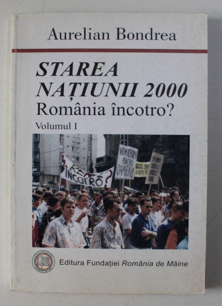 STAREA NATIUNII 2000 - ROMANIA INCOTRO ? de AURELIAN BONDREA , VOLUMUL I, 2000