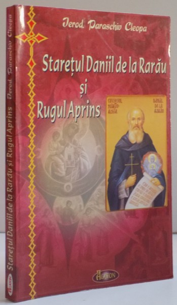 STARETUL DANIIL DE LA RARAAU SI RUGUL APRINS,EDITIA A II-a REVIZUITA SI COMPLETATA, 2012