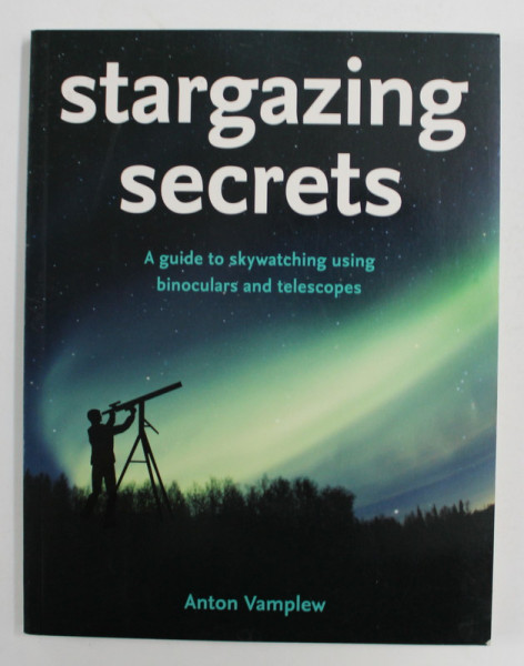 STARGAZING SECRETS - A GUIDE TO SKYWATCHING USING BINOCULARS AND TELESCOPES by ANTON VAMPLEW , 2008