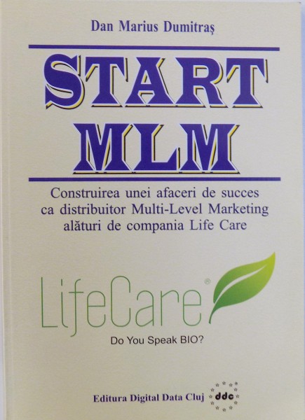 START MLM  - CONSTRUIREA UNEI AFACERI DE SUCCES CA DISTRIBUITOR MULTI - LEVEL MARKETING ALATURI DE COMPANIA LIFE CARE de DAN MARIUS DUMITRAS , 2007