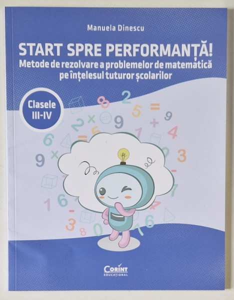 START SPRE PERFORMANTA , METODE DE REZOLVARE A PROBLEMELOR DE MATEMATICA PE INTELESUL TUTUROR SCOLARILOR , CLASELE III - IV de MANUELA DINESCU , 2024