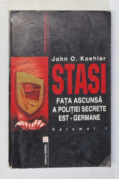 STASI  - FATA ASCUNSA A POLITIEI SECRETE EST - GERMANE , VOLUMUL I de JOHN O. KOEHLER , 2001