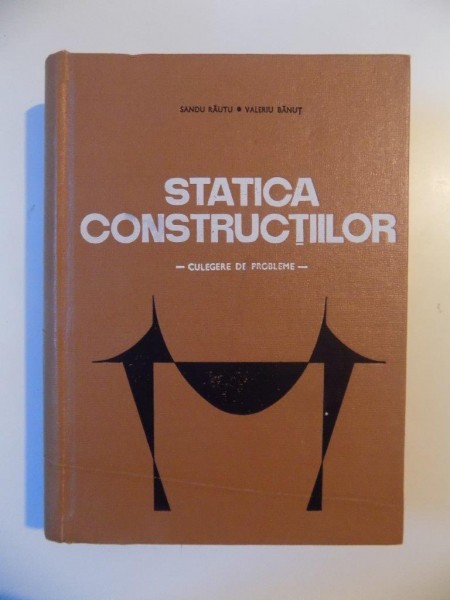 STATICA CONSTRUCTIILOR  , CULEGERE DE PROBLEME de SANDU RAUTU si VALERIU BANUT , BUCURESTI 1968