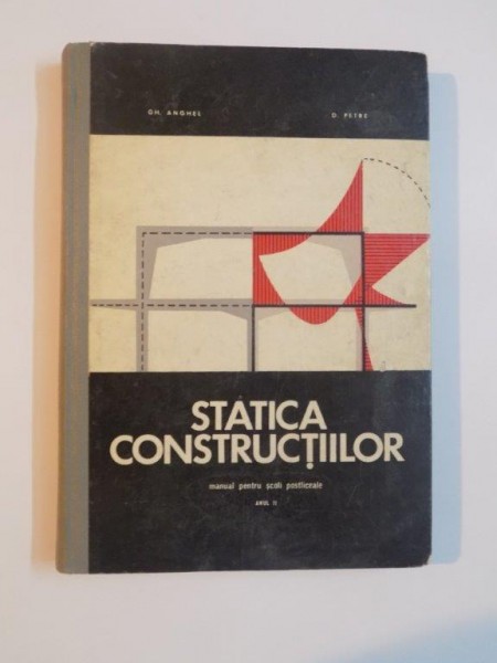 STATICA CONSTRUCTIILOR , MANUAL PENTRU SCOLI PROFESIONALE , ANUL II de GH. ANGHEL , D. PETRE , 1970