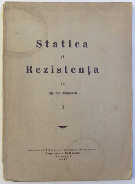 STATICA SI REZISTENTA  - CURS PREDAT de GH. EM. FILIPESCU , VOLUMUL I , 1935