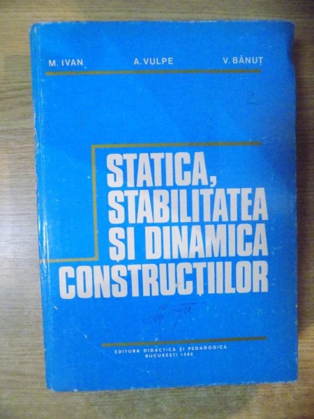 STATICA , STABILITATEA SI DIANMICA CONSTRUCTIILOR de M. IVAN , A. VULPE , V. BANUT , Bucuresti 1982