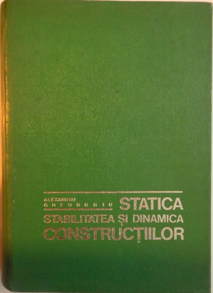STATICA, STABILITATEA SI DINAMICA CONSTRUCTIILOR, EDITIA A II - A  de ALEXANDRU GHEORGHIU, 1974