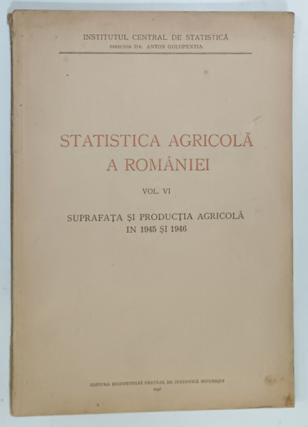 STATISTICA  AGRICOLA  A ROMANIEI , VOLUMUL VI , SUPRAFATA SI PRODUCTIA  AGRICOLA  IN 1945 si 1946 , 1948