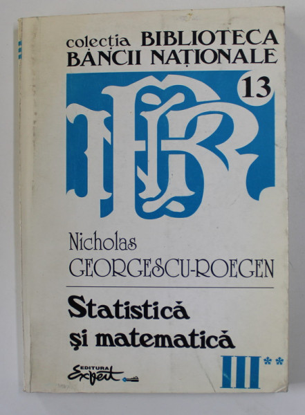 STATISTICA SI MATEMATICA CERCETARI DE STATISTICA SI ECONOMIE APLICATA VOL III , CARTEA A II-a de NICHOLAS GEORGESCU-ROEGEN , 1998