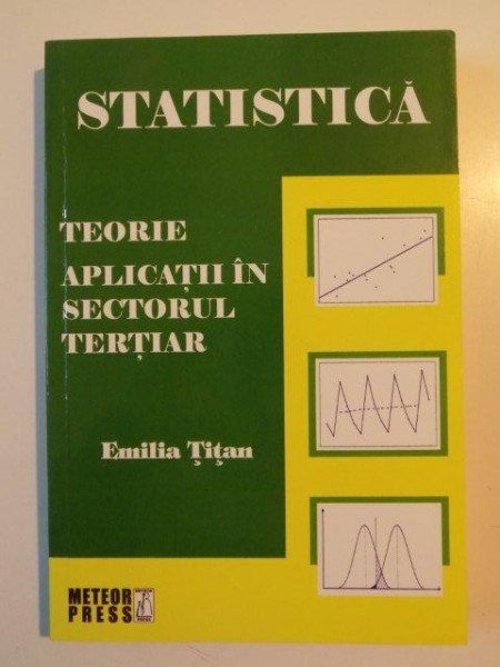 STATISTICA , TEORIE APLICATII IN SECTORUL TERTIAR de EMILIA TITAN , EDITIA A DOUA REVIZUITA