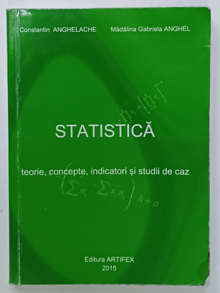 STATISTICA , TEORIE ,CONCEPTE , INDICATORI SI STUDII DE CAZ de CONSTANTIN ANGELACHE si MADALINA GABRIELA ANGHEL , 2015