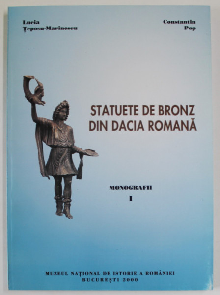 STATUETE DE BRONZ DIN DACIA ROMANA , MONOGRAFII  I de LUCIA TEPOSU - MARINESCU si CONSTANTIN POP , 2000