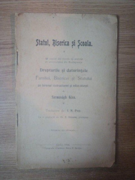 STATUL , BISERICA SI SCOALA , DREPTURILE SI DATORINTELE FAMILIEI , BISERICEI SI STATULUI PE TERENUL INSTRUCIUNEI SI EDUCATIUNEI de SARMASAGH GEZA , Cluj 1906