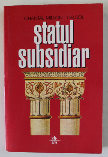 STATUL SUBSIDIAR de CHANTAL MILLON - DELSOL , INGERINTA SI NEINGERINTA STATULUI : PRINCIPIUL SUBSIDIARITATII IN FUNDAMENTELE ISTORIEI EUROPENE , ANII  '90 , PREZINTA SUBLINIERI SI INSEMNARI *