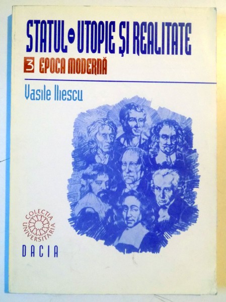 STATUL , UTOPIE SI REALITATE , VOL 3 :  EPOCA MODERNA de VASILE ILIESCU , 1998