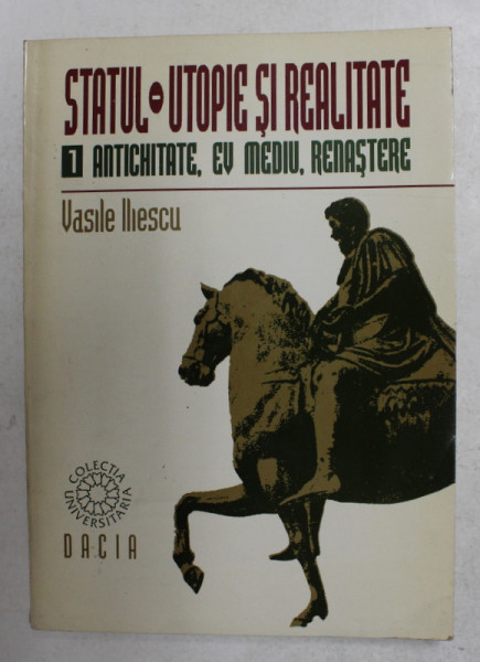 STATUL - UTOPIE SI REALITATE , VOLUMUL I - ANTICHITATE , EV MEDIU , RENASTERE de VASILE ILIESCU , 1996 , DEDICATIE CATRE ALEXANDRU PALEOLOGU *