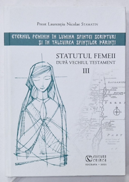 STATUTUL FEMEII DUPA VECHIUL TESTAMENT , VOLUMUL III de PREOT LAURENTIU NICOLAE STAMATIN , 2021