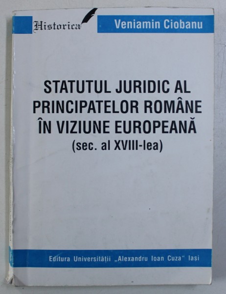 STATUTUL JURIDIC AL PRINCIPATELOR ROMANE IN VIZIUNE EUROPEANA ( SEC . AL XVIII - LEA ) de VENIAMIN CIOBANU , 1999