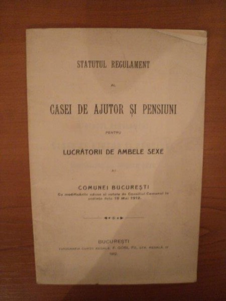 STATUTUL REGULAMENT AL CASEI DE AJUTOR SI PENSIUNI PEN LUCRATORII DE AMBELE SEXE AL COMUNEI BUCURESTI, BUC. 1912