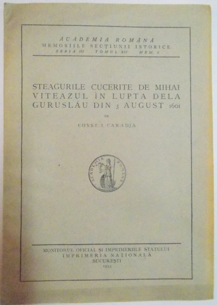 STEAGURILE CUCERITE DE MIHAI VITEAZUL IN LUPTA DE LA GURUSLAU DIN 3 AUGUST 1601 de CONST. I. CARADJA , SERIA III , TOMUL XIV , MEM.6 , 1933
