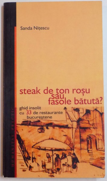 STEAK DE TON ROSU SAU FASOLE BATUTA ? , GHID INSOLIT CU 33 DE RESTAURANTE BUCURESTENE de SANDA NITESCU , 2004