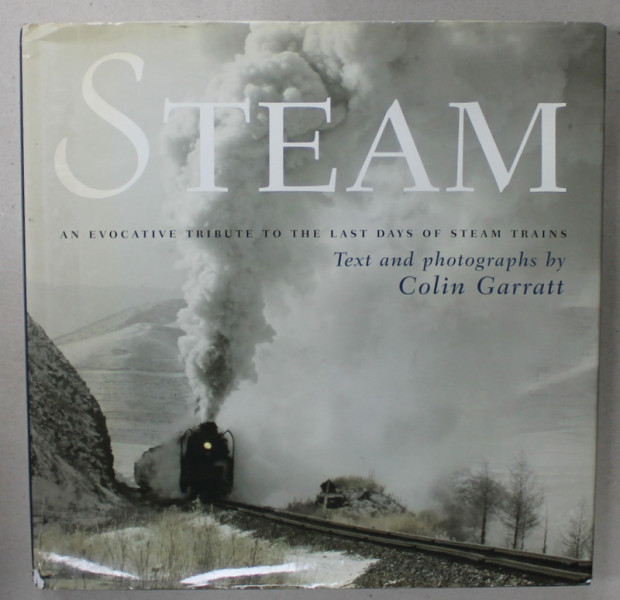 STEAM , AN EVOCATIVE TRIBUTE TO THE LAST DAYS OF STEAM TRAINS , text and photographs by COLIN GARRATT , 2006