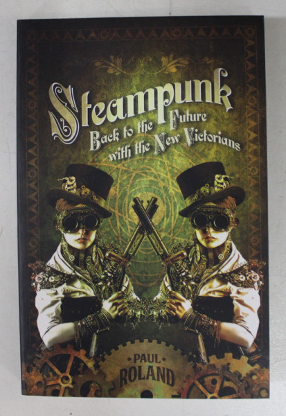 STEAMPUNK  - BACK TO THE FUTURE WITH THE NEW VICTORIANS by PAUL ROLAND , 2014