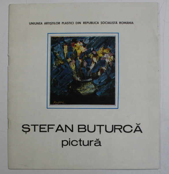 STEFAN BUTURCA - PICTURA , CATALOG DE EXPOZITIE , TEXT IN ROMANA SI ENGLEZA , IUNIE 1988