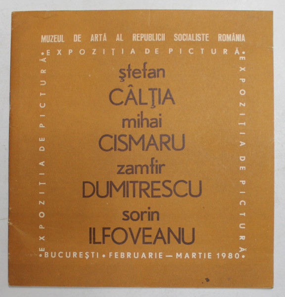STEFAN CALTIA , MIHAI CISMARU , ZAMFIR DUMITRESCU , SORIN ILFOVEANU , EXPOZITIE COLECTIVA , CATALOG , MARTIE 1980