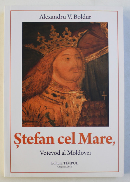 STEFAN CEL MARE ( 1457 - 1504 ) , VOIEVOD AL MOLDOVEI , STUDIU DE ISTORIE SOCIALA SI POLITICA de ALEXANDRU V. BOLDUR , 2015