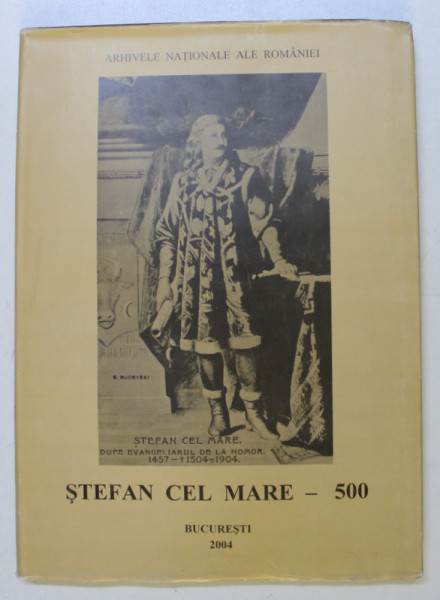 STEFAN CEL MARE , 500 , ALBUM DE DOCUMENTE , coord. MARCEL - DUMITRU CIUCA , 2004