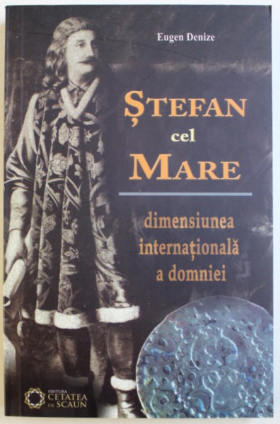 STEFAN CEL MARE  - DIMENSIUNE INTERNATIONALA A DOMNIEI de EUGEN DENIZE  , 2012