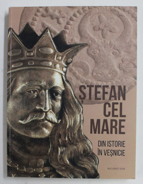 STEFAN CEL MARE , DIN ISTORIE IN VESNICIE , 2018