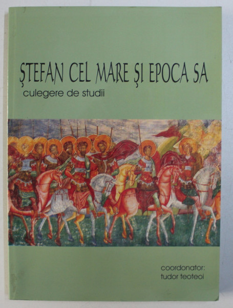 STEFAN CEL MARE SI EPOCA SA - CULEGERE DE STUDII , coordonator TUDOR TEOTEOI, 2007