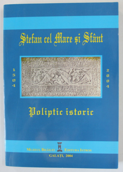 STEFAN CEL MARE SI SFANT , POLIPTIC ISTORIC , 1504 -2004 de DAN RAPA - BUICLIU , 2004
