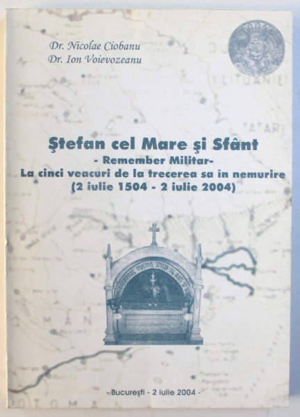 STEFAN CEL MARE SI SFANT  - REMEMBER MILITAR - LA CINCI VEACURI DE LA TRECEREA SA IN NEMURIRE ( 2 IULIE 1504 - 2 IULIE 2004 ) de NICOLAE CIOBANU si ION VOIEVOZEANU , 2004
