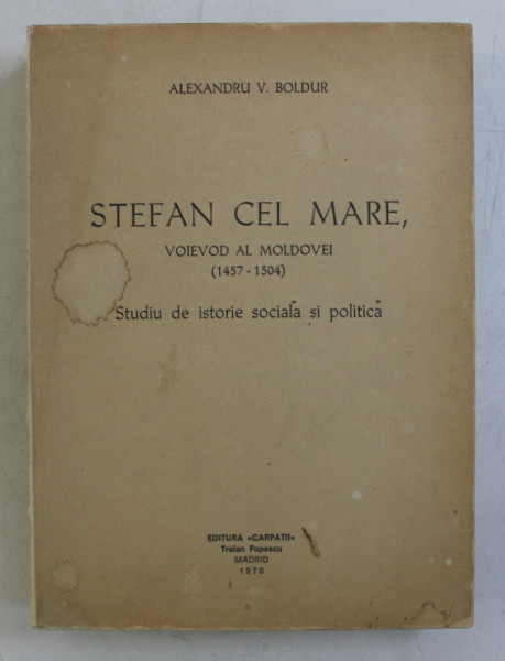 STEFAN CEL MARE , VOIEVOD AL MOLDOVEI 1457 - 1504 - STUDIU DE ISTORIE SOCIALA SI POLITICA de ALEXANDRU V . BOLDUR , 1970