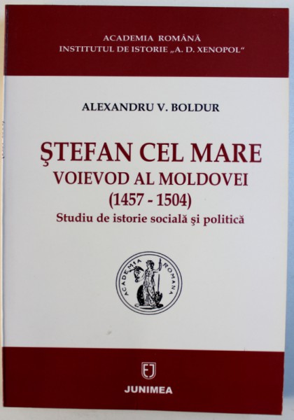 STEFAN CEL MARE  - VOIEVOD AL MOLDOVEI ( 1457 - 1504 )  - STUDIU DE ISTORIE SOCIALA SI POLITICA de ALEXANDRU V. BOLDUR , 2004