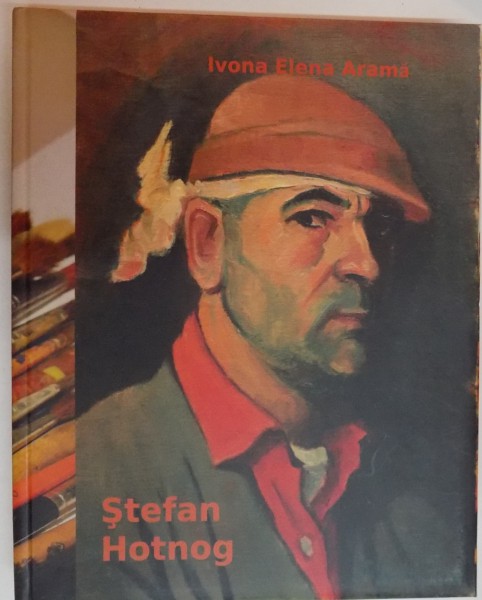 STEFAN HOTNOG ( 1920 - 1993 ) de IVONA ELENA ARAMA , MIRAJUL CULORII , 2008