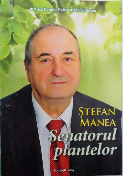 STEFAN MANEA -  SENATORUL PLANTELOR  de ANCA DANIELA RAICIU si MIHAI CHIREA , 2014