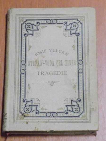 STEFAN-VODA CEL TINER de IOSIF VULCAN, TRAGEDIE ISTORICA IN 5 ACTE SI 3 TABLOURI  1893