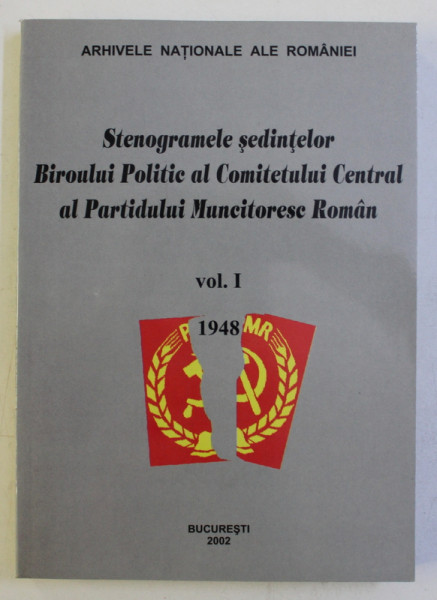 STENOGRAMELE SEDINTELOR BIROULUI POLITIC AL COMTETULUI CENTRAL AL PARTIDULUI MUNCITORESC ROMAN VOL.I de IOAN SCURTU  2002
