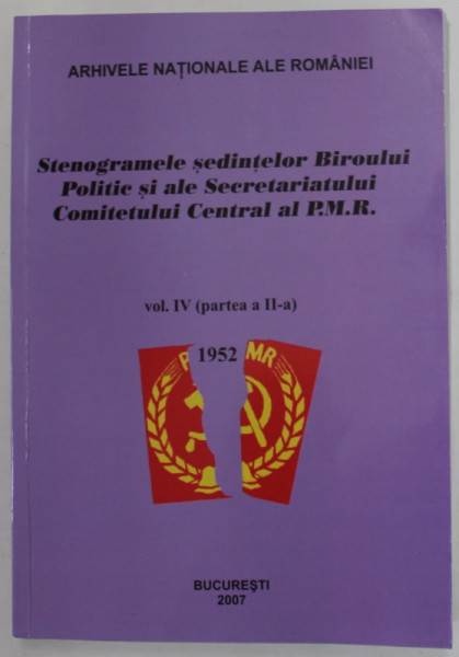 STENOGRAMELE SEDINTELOR BIROULUI POLITIC SI ALE SECRETARIATULUI COMITETULUI CENTRAL AL P.M.R. , VOLUMUL IV , PARTEA II , 1952 , intocmit de CAMELIA MORARU ... MIHAELA COMAN , 2006