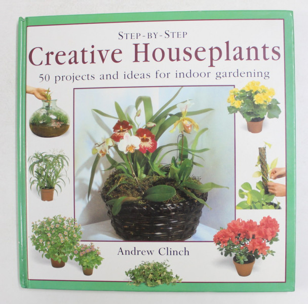 STEP - BY - STEP CREATIVE HOUSEPLANTS - 50 PROJECTS AND IDEAS FOR INDOOR GARDENING by ANDREW CLINCH , 1997